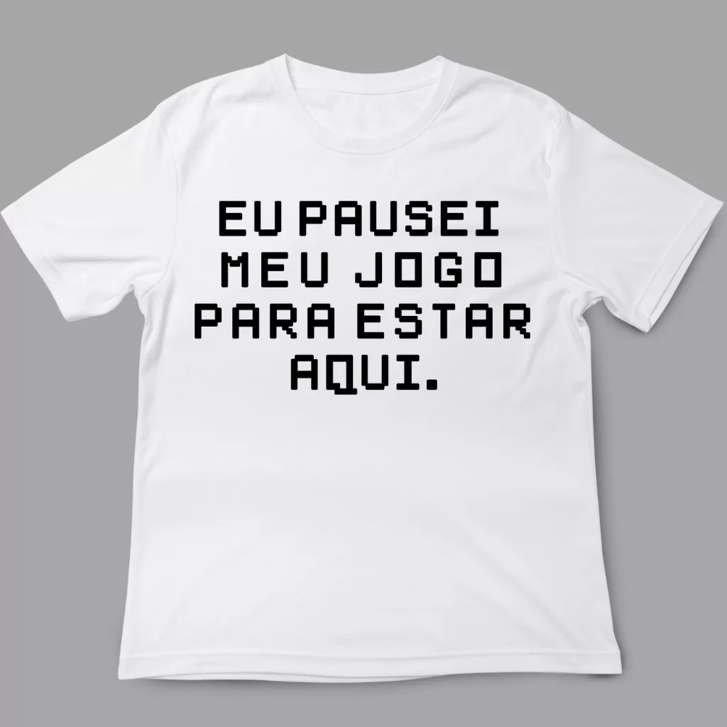 Camiseta Geek – Eu pausei meu jogo para estar aqui Frases divertidas vídeo game